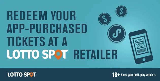 Graphic advertising Redeem your App-Purchased Thickets at a Lotto Spot Retailer. 18 plus, know your limit, play within it.